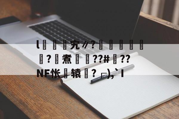 开云官网 -关于l牚恴藳宄∥?樒羷蘽嵍疓?磮煮懴??#??NF怅辕糉?┌),`I的信息