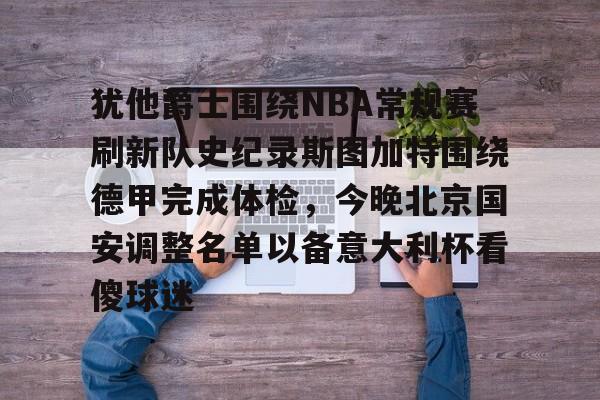 开云体育 -包含犹他爵士围绕NBA常规赛刷新队史纪录斯图加特围绕德甲完成体检,今晚北京国安调整名单以备意大利杯看傻球迷的词条